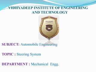 VIDHYADEEP INSTITUTE OF ENGINEERING
AND TECHNOLOGY
SUBJECT: Automobile Engineering
TOPIC : Steering System
DEPARTMENT : Mechanical Engg.
 