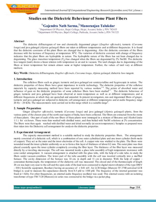 I nternational Journal Of Computational Engineering Research (ijceronline.com) Vol. 3 Issue. 1


              Studies on the Dielectric Beheviour of Some Plant Fibers
                                 1,
                                  Gajendra Nath Sarma, 2,Manoranjan Talukdar
                            1,
                         Department Of Physics, Hojai College, Ho jai, Assam ( India ), PIN 782435
                       2,
                        Department Of Physics, Bajali College, Pathsala, Assam ( India ), PIN 781325


Abstract
          The dielectric diffractogram of raw and chemically degummed ginger ( Zingiber officinale), turmeric (Curcuma
longa) and java galangal (Alpinia galangal) fibers are taken at different temperatures and at different frequencies. It is found
that the dielectric constants of the plant fibers are changed due to degumming. Also the dielectric constants of the fibers
decrease with the increase of frequency at temperature 300 C. The variat ion of dielectric constant with change of frequency
indicates that the plant fibers are hydrophilic in nature. The hydrophilic nature of the fibers has not been changed due to
degumming. The glass transition temperature (T g ) has changed when the fibers are degummed by 2% NaOH. Th e dielectric
loss tangent (tanδ) shows a linear relation with temperature in air and in vacuum. The tanδ changes due to degumming of the
fibers at lower temperature but remain almost same at higher temperature. Further, the values of tanδ vary at different
med iu m.

Key Words: Dielectric diffractogram, Zingiber officinale, Curcuma longa, Alpinia galangal, dielectric loss tangent.

1. Introduction:
          The cellu lose fibers such as ginger, turmeric and java galangal are semicrystalline and hygroscopic in nature. The
dielectric properties of these fibers have great importance in text ile technology. The dielectric p roperties of the cellu lose
materials by capacity measuring method have been reported by various workers 1-4 . The action of absorbed water and
influence of gum on the dielectric properties of some cellu lose fibers have been studied5-7 . The dielectric behaviour of
ginger, turmeric and java galangal have been observed at room temperature as well as at different temperatures and at
different frequencies at which they are quenched and annealed. In present investigation, raw and degummed fibers of ginger,
turmeric and java galangal are subjected to dielectric cell arrangement at different temperatures and at audio frequency range
20 Hz – 20 KHz. The measurements were carried out in this range which is a suitable range 8 .

2. Sample Preparation:
         Ginger (Zingiber officinale), turmeric (Curcuma longa) and java galangal (Alpinia galangal) plants, from the
various parts of the chosen area of the north-east region of India, have been collected. The fibers are extracted fro m the stems
of these plants. One part of each of the raw fibers of these plants were immerged in a mixture of Ben zene and Alcohol (ratio
1:1 ) for six hours. These were then washed with distilled water, and then boiled with NaOH solutions at 2% concentration.
The fibers were then again washed with distilled water and dried normally (at roo m temperature ). Samples so prepared were
then taken into the Dielectric cell arrangement for analysis the dielectric properties.

3. Experimental Arrangement:
          The capacity measurement method is a suitable method to study the dielectric properties fibers. The arrangement
mainly consisted of a dielectric cell, which is a combination of one outer cylindrical plate and one inner cylinder (both ma de
of copper). They act as the outer and the inner electrodes of the cell. A copper wire was wielded to the plate. The fibers were
wounded round the inner cylinder uniformly so as to form a thin layer of thickness of about 0.2 mm. The outer plate was then
placed coaxially upon the inner cylinder co mpletely covering the fiber layer. The thickness of the fiber layer was measured
directly by a t raveling microscope. The cell was mounted inside a glass tube assembly of h igh temperature resistance with
cone socket arrangement. A vacuum arrangement is attached with the glass tube, with the help of a side tube, to study the
fibers under vacuum condition. The lower part of the tube assembly with the cell was inserted vertically into a mu ffled
furnace. The cavity dimension of the furnace was 14 cm. in depth and 11 cm in diameter. With the help of copper –
constantan thermocouple, the temperature of the dielectric cell was measured. The closed end of the thermocouple of length
20 cm was kept very near to the cell and the open ends of the lead were connected to digital microvolt meter o f the type DM V
– 010 ( Scientific equip ment, Roorkee) having an accuracy of  0.01 mV. An LCR bridge (Marconi TF 2700 universal LCR
bridge) is used to measure the capacitance directly fro m 0.5 pfd to 1100 pfd. The frequency of the internal generator was
fixed at 1 KHz. For other frequencies, an external audio frequency oscillator was used. This external source with an isolatin g
transformer of type TM 7120 (Marconi) in series was connected to the bridge via a jacket plug.



||Issn 2250-3005(online)||                                            ||January ||2013                                 Page   184
 