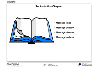 Date: 04/22/14
File: System_Melden_4e.2
SIMATIC HMI
Siemens AG 2002. All rights reserved.
SITRAIN Training for
Automation and Drives
Topics in this Chapter
• Message lines
• Message window
• Message classes
• Message archive
 