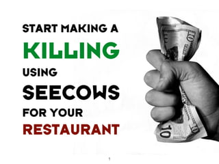 START MAKING A
KILLING
USING
SEECOWS
FOR YOUR
RESTAURANT
1
 