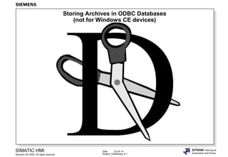 Date: 22.04.14
System_Databases_9.1
SIMATIC HMI
Siemens AG 2002. All rights reserved.
SITRAIN Training for
Automation and Drives
Storing Archives in ODBC Databases
(not for Windows CE devices)
 