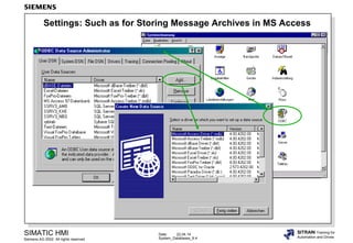 Date: 22.04.14
System_Databases_9.4
SIMATIC HMI
Siemens AG 2002. All rights reserved.
SITRAIN Training for
Automation and Drives
Settings: Such as for Storing Message Archives in MS Access
 