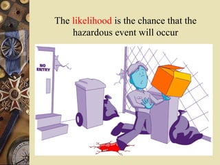 The likelihood is the chance that the
hazardous event will occur
 