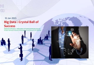 Big Data Technical Overview
31 Jan 2015
Big Data : Crystal Ball of
Success
National Conference - Information of Technical Infrastructure at
Hiraben Nanavati Institute of Management and Research for Women
 