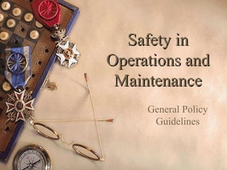 Safety inSafety in
Operations andOperations and
MaintenanceMaintenance
General Policy
Guidelines
 