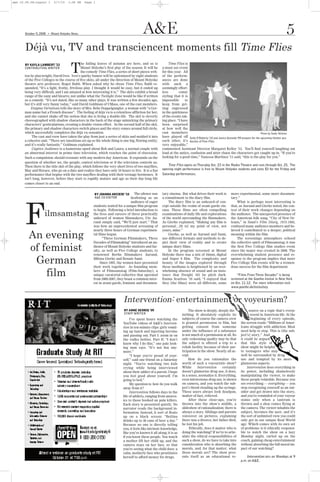 a&e 10.09.08:Layout 1         5/7/10    1:06 PM   Page 1




                                                                                        A&E                                                                                                      5
       Déjà vu, TV and transciencent moments fill Time Flies
                         G
       October 9, 2008       Mount Holyoke News




                                              he falling leaves of autumn are here, and so is              Time Flies is

                                          T
      BY KAYLA LAMBERT ’12
      CONTRIBUTING WRITER                     Mount Holyoke’s first play of the season. It will be    a must see event
                                              the comedy Time Flies, a series of short pieces writ-   for this year. All
      ten by playwright, David Ives. Ives’s quirky humor will be epitomized by eight students         of the perform-
      of the Five Colleges in the course of five skits, all under the direction of Mount Holyoke      ances are done
      theatre arts professor, Roger Babb. When asked why he chose Time Flies, Babb re-                with such a
      sponded, “It’s a light, frothy, frivilous play. I thought it would be easy, but it ended up     seemingly effort-
      being very difficult, and I am amazed at how interesting it is.” The skits exhibit a broad      less        comic
      range of the zany and bizarre, not unlike what the Twilight Zone would be like if written       styling that it is
      as a comedy. “It’s not dated, like so many other plays. It was written a few decades ago,       impossible      to
      but it’s still very funny today,” said David Goldman of UMass, one of the cast members.         keep from get-
           Enigma Variations tells the story of Mrs. Bebe Doppelgangler, a woman with “a Ger-         ting engrossed
      man name but a French disease”. The feeling of déjà vu is a relentless affliction for her,      in the quirkiness
      and she cannot shake off the notion that she is living a double-life. The skit is cleverly      of the events tak-
      choreographed with shadow characters in the back of the stage mimicking the primary             ing place. “I have
      characters’ gesticulations, creating a double-vision effect. In the second half of the skit,    been surprised
      the primary and shadow characters switch places and the story comes around full circle,         at how well the
      which successfully completes the déjà vu sensation.                                             cast memebers                                                              Photo by Sadie Shiletto
           The cast and crew have taken the play from just a series of skits and molded it into       have played off Sally O’Doherty ‘10 and Janice Acevedo ‘09 prepare for the upcoming theater pro-
      a cohesive unit. “There are tansitions set up so the whole thing is one big, flowing entity,    each other, it’s duction ofTime Flies.
      and it’s really fantastic.” Goldman explained.                                                  very enjoyable,”
           Captive Audience is a humorous spoof about Rob and Laura, a normal couple with             commented Assistant Director Margaret Kelley ’12. You’ll find yourself laughing out




      F
      an abnormal interest in prime time television, which reaches the point of obsession.            loud at the antics, confusion and utter chaos the characters get caught up in. “If you’re
      Such a compulsion should resonate with any modern day American. It expounds on the              looking for a good time,” Vanessa Martinez ’11 said, “this is the play for you.”
      question of whether we, the people, control television or if the television controls us.
      Then there is the title skit of the play, which follows the very short lives of two mayflies,       Time Flies opens on Thursday Oct. 23 in the Rooke Theatre and runs through Oct. 25. The
      May and Horace, who go on a date and realize they have only 24 hours to live. It is a fun       opening night performance is free to Mount Holyoke students and costs $3 for the Friday and
      performance that begins with the two mayflies dealing with their teenage hormones. It           Saturday performances.
      isn’t long, however, before they start to rapidly mature and age as their day-long life
      comes closer to an end.


                                                       BY JOANNA ARCIERI ’10   The silence was        tary cinema. But what drives their work is        more experimental, some more documen-




                     ilmsamstag
                                                       A&E CO-EDITOR         deafening as an          a commitment to the diary film.                   tary.”
                                                                                audience of eager         The diary film is an unheard-of con-              What is perhaps most interesting is
                                                       students waited for a unique film program      cept outside the realm of avant-garde cin-        that, as Aurand and Gierke noted, the con-
                                                       to begin. Following a brief introduction to    ema. These films are often compelling             text of their work changes depending on




         An evening
                                                       the lives and careers of three practically     examinations of daily life and explorations       the audience. The unexpected presence of
                                                       unheard of women filmmakers, Ute Au-           of the world surrounding the filmmakers.          the American folk song, “City of New Or-
                                                       rand simply said, “We’ll just start.” That     As Gierke explained, “Making any film is          leans,” in Sami’s Film Diary, 1975-1985,
                                                       was how an unprecedented screening of          personal…[It is] my point of view, not            confused many audience members and be-




         of feminist
                                                       nearly three hours of German experimen-        yours, mine.”                                     lieved it contributed to a deeper, political
                                                       tal films began.                                   Gierke, as well as Aurand and Sami,           meaning within the film.
                                                              “Three German Filmmakers, Three         use different formats and methods to de-              The screenings atmosphere echoed




          German
                                                       Decades of Filmmaking” introduced an au-       pict their view of reality and to create          the collective spirit of Filmsamstag; it was
                                                       dience of Mount Holyoke students and fac-      unique diary films.                               the first Five College film studies event
                                                       ulty, as well as Five College students, to         In the program screened at Mount              since the major was created in 2006. The




             film
                                                       renowned Berlin filmmakers Aurand,             Holyoke there was a mix of 16mm, digital          overwhelming student presence and re-
                                                       Milena Gierke and Renate Sami.                 and Super 8 film. The complexity and              sponse to the program implies that more
                                                            Since 1997, the women have presented      beauty of the images explored through             Five College film events will be a tremen-
                                                       their work together. As founding mem-          these mediums is heightened by an over-           dous success for the film department.
                                                       bers of Filmsamstag (Film-Saturday), a         whelming absence of sound and an insis-
                                                       unique curatorial collective that operated     tence that Dwight 101 be pitch dark.                  “Films From Three Decades” is being
                                                       from 2000-2007, they boast a common inter-     Emma Scarloss ’10 said, “I enjoyed that           screened at the Goethe-Insitut in New York




                                                                           Intervention: entertainment or voyeurism?
                                                       est in avant-garde, feminist and documen-      they [the films] were all different; some         on Oct. 11-12. For more information visit
                                                                                                                                                        www.goethe.de/ins/us/ney.




                                                                           BY ANNE DERRIG ’09                             The show is deeply, deeply dis-            source on a topic that’s everp-
                                                                           STAFF WRITER                              turbing. It absolutely exploits its              resent in American life. At the
                                                                               I’ve spent hours watching the         subjects; of course the camera crew              beginning of every episode,
                                                                          YouTube videos of A&E’s Interven-          is granted permission to film, but        the screen reads: “Millions of Amer-
                                                                          tion in ten-minute clips: girls vomit-     getting consent from someone              icans struggle with addiction. Most
                                                                          ing up lunch and injecting heroine         under the influence of a substance        need help to stop. This is [the sub-
                                                                          and passing out. Part I: zoom in on        is not much of a permission at all. Its   ject’s] story.” And
                                                                          the vodka bottles. Part II: “I don’t       only redeeming quality may be that        it could be argued
                                                                          know why I do this,” one pale look-        the subject is offered a trip to a        that this style of
                                                                          ing man says. “It’s not fun any-           rehab facility because of their par-      show might be helpful
                                                                          more.”                                     ticipation in the show. Nearly all ac-    to teenagers who may
                                                                               “I hope you’re proud of your-         cept.                                     well be surrounded by drug
                                                                          self,” said one friend on a Saturday            How do you rationalize the           use and tempted by its more
                                                                          night. “You’re watching two kids           worth of such a voyeuristic show?         glamorous aspects.
                                                                          crying while being interviewed             While      Intervention     certainly         Intervention does everything in
                                                                          about their addict of a parent. I hope     doesn’t glamorize drug use, it does,      its power, including shamelessly
                                                                          you feel good about yourself. I’m          in a sense, normalize it. Everything,     manipulating the viewer, to make
                                                                          going to bed.”                             even intravenous drug use, is shown       these people relatable. Because you
                                                                               My question is: how do you walk       on camera, and you watch the sub-         see everything — everything — you
                                                                          away from it?                              ject’s blood clouding up the syringe.     stop recognizing yourself as an out-
                                                                               Intervention follows days in the      These users always look deadpan,          sider and get drawn into the story,
                                                                          life of addicts, ranging from anorex-      matter-of-fact, relieved.                 and you’re reminded of your voyeur
                                                                          ics to those hooked on pain killers.            After these close-ups, you’re        status only when a tantrum is
                                                                          Each story is presented quietly. No        thrown into the show’s middle, a          thrown and a shoe comes flying at
                                                                          narrator reads the background in-          slideshow of rationalization: there is    the camera. The viewer inhabits the
                                                                          formation. Instead, it sort of floats      always a story. Siblings and parents      subject, becomes the user, and it’s
                                                                          up on a black screen: “Bettina             voiceover on pictures, explaining         the sort of unlimited view you could
                                                                          drinks up to 36 cans of beer a day.”       there was a divorce, her father died,     only get in our unique Real World
                                                                          Because no one is directly telling         he lost his job.                          age. Which comes with its own set
                                                                          you, it feels like intrinsic knowledge,         Ethically, does it matter who is     of problems: is it ethically responsi-
                                                                          like you’ve known it all along; it is as   doing the watching? If we’re to artic-    ble to watch the show on a lazy
                                                                          if you know these people. You watch        ulate the ethical responsibilities of     Monday night, curled up on the
                                                                          a mother lift her child up, and the        such a show, do we have to take into      couch, gaining cheap entertainment
                                                                          camera stays on her face, so that          consideration who is absorbing the        without absorbing the full moral im-
                                                                          you’re seeing what the child does: a       morals, and, for that matter, what        pact of our watching?
                                                                          calm, motherly face who prostitutes        those morals are? The show pres-
                                                                          herself to afford money for drugs.         ents itself as an educational re-             Intervention airs on Mondays at 9
                                                                                                                                                               p.m. on A&E.
 