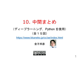 10. 中間まとめ
1
金子邦彦
（ディープラーニング，Python を使用）
（全１５回）
https://www.kkaneko.jp/cc/ae/index.html
 