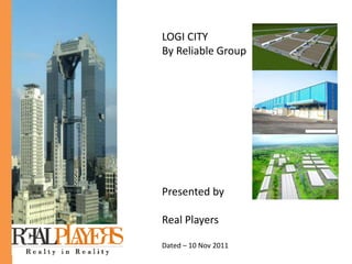 LOGI CITY
By Reliable Group
Presented by
Real Players
Dated – 10 Nov 2011
 