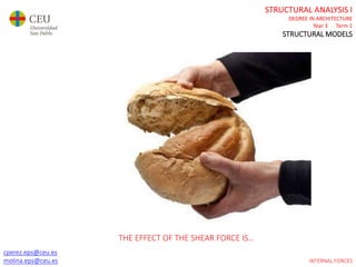 cperez.eps@ceu.es
molina.eps@ceu.es
STRUCTURAL ANALYSIS I
DEGREE IN ARCHITECTURE
Year 3 Term 1
STRUCTURAL MODELS
cperez.eps@ceu.es
molina.eps@ceu.es INTERNAL FORCES
THE EFFECT OF THE SHEAR FORCE IS…
 