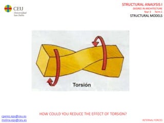 cperez.eps@ceu.es
molina.eps@ceu.es
STRUCTURAL ANALYSIS I
DEGREE IN ARCHITECTURE
Year 3 Term 1
STRUCTURAL MODELS
cperez.eps@ceu.es
molina.eps@ceu.es INTERNAL FORCES
HOW COULD YOU REDUCE THE EFFECT OF TORSION?
 