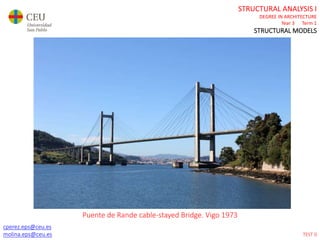 cperez.eps@ceu.es
molina.eps@ceu.es
STRUCTURAL ANALYSIS I
DEGREE IN ARCHITECTURE
Year 3 Term 1
STRUCTURAL MODELS
cperez.eps@ceu.es
molina.eps@ceu.es
Puente de Rande cable-stayed Bridge. Vigo 1973
TEST 0
 