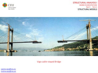 cperez.eps@ceu.es
molina.eps@ceu.es
STRUCTURAL ANALYSIS I
DEGREE IN ARCHITECTURE
Year 3 Term 1
STRUCTURAL MODELS
cperez.eps@ceu.es
molina.eps@ceu.es
Vigo cable-stayed Bridge
 