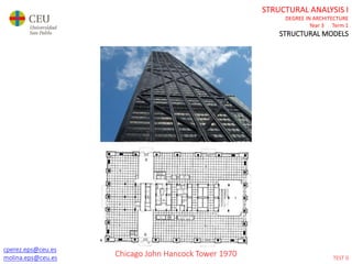 cperez.eps@ceu.es
molina.eps@ceu.es
STRUCTURAL ANALYSIS I
DEGREE IN ARCHITECTURE
Year 3 Term 1
STRUCTURAL MODELS
cperez.eps@ceu.es
molina.eps@ceu.es
Chicago John Hancock Tower 1970 TEST 0
 