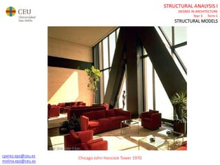 cperez.eps@ceu.es
molina.eps@ceu.es
STRUCTURAL ANALYSIS I
DEGREE IN ARCHITECTURE
Year 3 Term 1
STRUCTURAL MODELS
cperez.eps@ceu.es
molina.eps@ceu.es
Chicago John Hancock Tower 1970
 