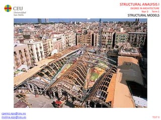 cperez.eps@ceu.es
molina.eps@ceu.es
STRUCTURAL ANALYSIS I
DEGREE IN ARCHITECTURE
Year 3 Term 1
STRUCTURAL MODELS
cperez.eps@ceu.es
molina.eps@ceu.es TEST 0
 