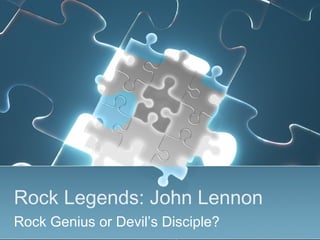 Rock Legends: John Lennon
Rock Genius or Devil’s Disciple?
 