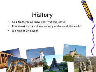 • So I think you all know what this subject is
• It is about history of our country and around the world
• We have it 2x a week
History
 