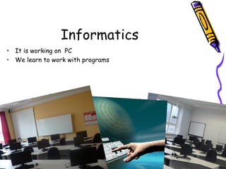 Informatics
• It is working on PC
• We learn to work with programs
 
