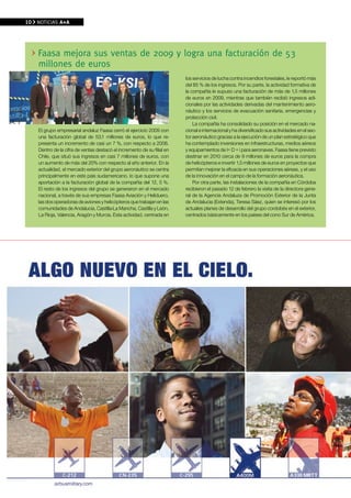 10    NOTICIAS A+A




      Faasa mejora sus ventas de 2009 y logra una facturación de 53
      millones de euros
                                                                           los servicios de lucha contra incendios forestales, le reportó más
                                                                           del 85 % de los ingresos. Por su parte, la actividad formativa de
                                                                           la compañía le supuso una facturación de más de 1,5 millones
                                                                           de euros en 2009, mientras que también recibió ingresos adi-
                                                                           cionales por las actividades derivadas del mantenimiento aero-
                                                                           náutico y los servicios de evacuación sanitaria, emergencias y
                                                                           protección civil.
                                                                               La compañía ha consolidado su posición en el mercado na-
      El grupo empresarial andaluz Faasa cerró el ejercicio 2009 con       cional e internacional y ha diversificado sus actividades en el sec-
      una facturación global de 53,1 millones de euros, lo que re-         tor aeronáutico gracias a la ejecución de un plan estratégico que
      presenta un incremento de casi un 7 %, con respecto a 2008.          ha contemplado inversiones en infraestructuras, medios aéreos
      Dentro de la cifra de ventas destacó el incremento de su filial en   y equipamientos de I+ D + i para aeronaves. Faasa tiene previsto
      Chile, que situó sus ingresos en casi 7 millones de euros, con       destinar en 2010 cerca de 9 millones de euros para la compra
      un aumento de más del 20% con respecto al año anterior. En la        de helicópteros e invertir 1,5 millones de euros en proyectos que
      actualidad, el mercado exterior del grupo aeronáutico se centra      permitan mejorar la eficacia en sus operaciones aéreas, y el uso
      principalmente en este país sudamericano, lo que supone una          de la innovación en el campo de la formación aeronáutica.
      aportación a la facturación global de la compañía del 12, 5 %.           Por otra parte, las instalaciones de la compañía en Córdoba
      El resto de los ingresos del grupo se generaron en el mercado        recibieron el pasado 12 de febrero la visita de la directora gene-
      nacional, a través de sus empresas Faasa Aviación y Heliduero,       ral de la Agencia Andaluza de Promoción Exterior de la Junta
      las dos operadoras de aviones y helicópteros que trabajan en las     de Andalucía (Extenda), Teresa Sáez, quien se interesó por los
      comunidades de Andalucía, Castilla-La Mancha, Castilla y León,       actuales planes de desarrollo del grupo cordobés en el exterior,
      La Rioja, Valencia, Aragón y Murcia. Esta actividad, centrada en     centrados básicamente en los países del cono Sur de América.




A+A
 