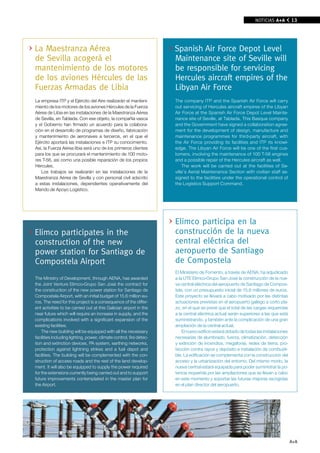NOTICIAS A+A         13




la Maestranza Aérea                                                  Spanish Air Force Depot level
de Sevilla acogerá el                                                Maintenance site of Seville will
mantenimiento de los motores                                         be responsible for servicing
de los aviones Hércules de las                                       Hercules aircraft empires of the
Fuerzas Armadas de libia                                             libyan Air Force
La empresa ITP y el Ejército del Aire realizarán el manteni-         The company ITP and the Spanish Air Force will carry
miento de los motores de los aviones Hércules de la Fuerza           out servicing of Hercules aircraft empires of the Libyan
Aérea de Libia en las instalaciones de la Maestranza Aérea           Air Force at the Spanish Air Force Depot Level Mainte-
de Sevilla, en Tablada. Con ese objeto, la compañía vasca            nance site of Seville, at Tablada. This Basque company
y el Gobierno han firmado un acuerdo para la colabora-               and the Government have signed a collaboration agree-
ción en el desarrollo de programas de diseño, fabricación            ment for the development of design, manufacture and
y mantenimiento de aeronaves a terceros, en el que el                maintenance programmes for third-party aircraft, with
Ejército aportará las instalaciones e ITP su conocimiento.           the Air Force providing its facilities and ITP its knowl-
Así, la Fuerza Aérea libia será uno de los primeros clientes         edge. The Libyan Air Force will be one of the first cus-
para los que se procurará el mantenimiento de 100 moto-              tomers, involving the maintenance of 100 T-56 engines
res T-56, así como una posible reparación de los propios             and a possible repair of the Hercules aircraft as well.
Hércules.                                                                The work will be carried out at the facilities of Se-
   Los trabajos se realizarán en las instalaciones de la             ville’s Aerial Maintenance Section with civilian staff as-
Maestranza Aérea de Sevilla y con personal civil adscrito            signed to the facilities under the operational control of
a estas instalaciones, dependientes operativamente del               the Logistics Support Command.
Mando de Apoyo Logístico.




                                                                     Elimco participa en la
Elimco participates in the                                           construcción de la nueva
construction of the new                                              central eléctrica del
power station for Santiago de                                        aeropuerto de Santiago
Compostela Airport                                                   de Compostela
                                                                     El Ministerio de Fomento, a través de AENA, ha adjudicado
The Ministry of Development, through AENA, has awarded               a la UTE Elimco-Grupo San José la construcción de la nue-
the Joint Venture Elimco-Grupo San José the contract for             va central eléctrica del aeropuerto de Santiago de Compos-
the construction of the new power station for Santiago de            tela, con un presupuesto inicial de 15,6 millones de euros.
Compostela Airport, with an initial budget of 15.6 million eu-       Este proyecto se llevará a cabo motivado por las distintas
ros. The need for this project is a consequence of the differ-       actuaciones previstas en el aeropuerto gallego a corto pla-
ent activities to be carried out at this Galician airport in the     zo, en el que se prevé que el total de las cargas requeridas
near future which will require an increase in supply, and the        a la central eléctrica actual serán superiores a las que está
complications involved with a significant expansion of the           suministrando, y también ante la complicación de una gran
existing facilities.                                                 ampliación de la central actual.
    The new building will be equipped with all the necessary             El nuevo edificio estará dotado de todas las instalaciones
facilities including lighting, power, climate control, fire detec-   necesarias de alumbrado, fuerza, climatización, detección
tion and extinction devices, PA system, earthing networks,           y extinción de incendios, megafonía, redes de tierra, pro-
protection against lightning strikes and a fuel depot and            tección contra rayos y depósito e instalación de combusti-
facilities. The building will be complemented with the con-          ble. La edificación se complementa con la construcción del
struction of access roads and the rest of the land develop-          acceso y la urbanización del entorno. Del mismo modo, la
ment. It will also be equipped to supply the power required          nueva central estará equipada para poder suministrar la po-
for the extensions currently being carried out and to support        tencia requerida por las ampliaciones que se llevan a cabo
future improvements contemplated in the master plan for              en este momento y soportar las futuras mejoras recogidas
the Airport.                                                         en el plan director del aeropuerto.




                                                                                                                                      A+A
 