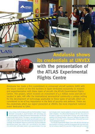 EN PORTADA A+A          19




                                                                 Andalusia shows
                                                         its credentials at Unvex
                                                         with the presentation of
                                                         the ATLAS experimental
                                                         Flights Centre
Andalusia has made a firm commitment to unmanned aircraft systems (UAS) with
the future creation of the first facilities in Spain dedicated exclusively to research
and experimentation with these types of aircraft: the ATlAS Experimental Flights
Centre. This project, which involves an investment of 4.2 million euros and will be
located in Jaén, will offer the international aeronautical community a unique setting
for the development of technology applicable to these types of aircraft, which are
considered to be of key importance in the field of security and defence. These are
the credentials which our region presented at UNvEx, the most important national
event dedicated to UAvs


I
     n the coming months Andalusia will have the first facilities in Spain   technologies which may be applied to unmanned aerial vehicles and
     dedicated exclusively to experimentation with technology and            aerial navigation. This will provide Andalusia with the only centre of
     aircraft systems for UAVs (Unmanned Aerial Vehicles), the ATLAS         its nature in Spain and only the third in Europe, with similar facilities
Experimental Flights Centre. The region’s aeronautical sector is con-        existing in the UK and Sweden. Above all, it will place the region at the
vinced that the development of unmanned aircraft systems and UAVs            vanguard of one of the most promising areas of the world aeronauti-
is the way of the future for the international aeronautical industry. Ac-    cal and aerospace industry.
cordingly, the Andalusian Regional Government and the Andalusian                The ATLAS Experimental Flights Centre will offer the international
aeronautical cluster have made a firm commitment to the creation             aeronautical community an aerodrome equipped with top-class facili-
of a centre which will enable research and experimentation into new          ties and airspace ideal for the execution of flight tests with unmanned
                                                                                                                                                   >>

                                                                                                                                                 A+A
 