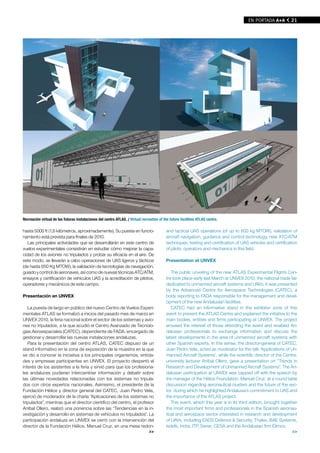 EN PORTADA A+A         21




Recreación virtual de las futuras instalaciones del centro ATLAS. / Virtual recreation of the future facilities ATLAS centre.

hasta 5000 ft (1,6 kilómetros, aproximadamente). Su puesta en funcio-                       and tactical UAS operations (of up to 650 kg MTOW), validation of
namiento está prevista para finales de 2010.                                                aircraft navigation, guidance and control technology, new ATC/ATM
   Las principales actividades que se desarrollarán en este centro de                       techniques, testing and certification of UAS vehicles and certification
vuelos experimentales consistirán en estudiar cómo mejorar la capa-                         of pilots, operators and mechanics in this field.
cidad de los aviones no tripulados y probar su eficacia en el aire. De
este modo, se llevarán a cabo operaciones de UAS ligeros y tácticos                         Presentation at UNVEX
(de hasta 650 Kg MTOW), la validación de tecnologías de navegación,
guiado y control de aeronaves, así como de nuevas técnicas ATC/ATM,                            The public unveiling of the new ATLAS Experimental Flights Cen-
ensayos y certificación de vehículos UAS y la acreditación de pilotos,                      tre took place early last March at UNVEX 2010, the national trade fair
operadores y mecánicos de este campo.                                                       dedicated to unmanned aircraft systems and UAVs. It was presented
                                                                                            by the Advanced Centre for Aerospace Technologies (CATEC), a
Presentación en UNVEX                                                                       body reporting to FADA responsible for the management and devel-
                                                                                            opment of the new Andalusian facilities.
   La puesta de largo en público del nuevo Centro de Vuelos Experi-                            CATEC had an informative stand in the exhibitor zone of this
mentales ATLAS se formalizó a inicios del pasado mes de marzo en                            event to present the ATLAS Centre and explained the initiative to the
UNVEX 2010, la feria nacional sobre el sector de los sistemas y avio-                       main bodies, entities and firms participating at UNVEX. The project
nes no tripulados, a la que acudió el Centro Avanzado de Tecnolo-                           aroused the interest of those attending the event and enabled An-
gías Aeroespaciales (CATEC), dependiente de FADA, encargado de                              dalusian professionals to exchange information and discuss the
gestionar y desarrollar las nuevas instalaciones andaluzas.                                 latest developments in the area of unmanned aircraft systems with
   Para la presentación del centro ATLAS, CATEC dispuso de un                               other Spanish experts. In this sense, the director-general of CATEC,
stand informativo en la zona de exposición de la muestra en la que                          Juan Pedro Vela, acted as moderator for the talk ‘Applications of Un-
se dio a conocer la iniciativa a los principales organismos, entida-                        manned Aircraft Systems’, while the scientific director of the Centre,
des y empresas participantes en UNVEX. El proyecto despertó el                              university lecturer Aníbal Ollero, gave a presentation on “Trends in
interés de los asistentes a la feria y sirvió para que los profesiona-                      Research and Development of Unmanned Aircraft Systems”. The An-
les andaluces pudieran intercambiar información y debatir sobre                             dalusian participation at UNVEX was capped off with the speech by
las últimas novedades relacionadas con los sistemas no tripula-                             the manager of the Hélice Foundation, Manuel Cruz, at a round table
dos con otros expertos nacionales. Asimismo, el presidente de la                            discussion regarding aeronautical clusters and the future of the sec-
Fundación Hélice y director general del CATEC, Juan Pedro Vela,                             tor, during which he highlighted Andalusia's commitment to UAS and
ejerció de moderador de la charla “Aplicaciones de los sistemas no                          the importance of the ATLAS project.
tripulados”, mientras que el director científico del centro, el profesor                       This event, which this year is in its third edition, brought together
Aníbal Ollero, realizó una ponencia sobre las “Tendencias en la in-                         the most important firms and professionals in the Spanish aeronau-
vestigación y desarrollo en sistemas de vehículos no tripulados”. La                        tical and aerospace sector interested in research and development
participación andaluza en UNVEX se cerró con la intervención del                            of UAVs, including EADS Defence & Security, Thales, BAE Systems,
director de la Fundación Hélice, Manuel Cruz, en una mesa redon-                            Isdefe, Indra, ITP, Sener, CESA and the Andalusian firm Elimco.
                                                                      >>                                                                                         >>
 