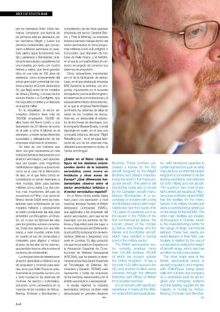 30    EN PORTADA A+A
      ENTREvISTA A+A



por los hermanos Short. Estos her-       compitiendo con las otras grandes
manos compraron una licencia de          empresas del sector, General Elec-
los primeros aviones diseñados por       tric y Pratt & Whitney. La empresa
los hermanos Wright y fueron los         británica también trabaja dentro del
primeros profesionales que comen-        sector aeronáutico en otros progra-
zaron a fabricar aeronaves en serie.     mas militares como el Eurofighter o
Esta planta sigue funcionando hoy        Eurocopter, que disponen de mo-
día y pertenece a Bombardier, el fa-     tores de Rolls Royce, o el A400M,
bricante aeronáutico canadiense. Es      en el que la compañía lidera el con-
una industria, por tanto, con mucha      sorcio encargado de construir sus
historia y solera, que tiene grandes     sistemas de propulsión.
hitos en sus más de 100 años de              Otros subsectores importantes
existencia, como el lanzamiento del      son el de la fabricación de estruc-
primer gran avión comercial con mo-      turas, en el que destaca la empresa
tores a reactor, el Comet, de los años   BAE Systems; la aviónica, con em-
50, que llegó antes de los modelos       presas importantes en el suroeste
de Airbus y Boeing, o el caso de los     de Inglaterra y cerca de Birmingham;
aviones Harrier o el Eurofighter, que    los sistemas de comunicaciones y el
han supuesto un antes y un después       equipamiento interior de los aviones,
en el sector militar.                    en el que la empresa Martin-Baker
   En la actualidad, el sector ae-       suministra los sistemas de sillas de
ronáutico británico tiene más de         varios de los modelos de Airbus.
150.000 empleados, 50.000 de             Además, es destacable el subsec-
ellos fuera del Reino Unido, y una       tor de los trenes de aterrizajes, con
facturación de 22 billones de euros      la compañía Messier-Dowty; o el del
en el país, y otros 9 billones en el     repostaje en vuelo, en el que una
extranjero, a través de las diferentes   compañía británica, llamada “Flight
sucursales y delegaciones de las         Refuelling Ltd.”, es el principal fabri-
empresas británicas en el exterior.      cante de uno de los sistemas más
   Se trata de una industria que         utilizados para repostar en el aire, el
tiene una gran experiencia en casi       “probe and drogue”.
todos los ámbitos relacionados con
el sector aeronáutico, pero que des-     ¿Existe en el Reino Unido la
taca por poseer unas magníficas          figura de los clústeres empre-             Brothers. These brothers pur-            tor, with renowned expertise in
habilidades en algunos subsectores       sariales dentro de la industria            chased a license for the first           certain sub-sectors such as wing
como es el caso de la fabricación        aeronáutica, como ocurre en                aircraft designed by the Wright          manufacture, for which the United
de alas, en el que Reino Unido es        Andalucía y otras zonas de                 Brothers and started manufac-            Kingdom is considered to be the
considerado el primer fabricante a       Europa? ¿Qué diferencias fun-              turing the world’s first mass-pro-       leading worldwide manufacturer
nivel mundial, tanto para aviones        damentales observa entre el                duced aircraft. This plant is still      for both military and civil aircraft.
militares como civiles. Los dos cen-     sector aeronáutico británico y             functioning today and is owned           The country’s two most impor-
tros más importantes del país se         el sector aeronáutico español?             by the Canadian aircraft manu-           tant centres are located at Filton,
encuentran en Filton, muy cerca de          En el Reino Unido existía hasta         facturer Bombardier. It is ac-           very close to Bristol, where EADS
Bristol, donde EADS tiene las insta-     hace poco una asociación a nivel           cordingly an industry with a long        has the facilities for the manu-
laciones para la fabricación de sus      nacional, llamada Society of British       and illustrious history, with major      facture of its military models and
modelos militares y precisamente         Aerospace Companies (SBAC),                milestones over the course of its        work is currently being carried out
se están produciendo las alas para       que aglutinaba a las empresas del          100 years of existence such as           on the wings for the A400M. The
el A400M, y en Broughton, en Ches-       sector aeronáutico, pero que se ha         the launch in the 1950s of the           other main facilities are located
ter, en el que se fabrican las alas      fusionado con los sectores de De-          first commercial jet airliner, the       at Broughton in Chester, which
para los grandes aviones comercia-       fensa y Seguridad para dar lugar a         Comet, ahead of the models               is the manufacturing centre for
les. Estas dos plantas son una refe-     la nueva Aerospace and Defence In-         by Airbus and Boeing, and the            the wings of large commercial
rencia a nivel mundial, sobre todo       dustry (ADS), la Asociación de Aero-       Harrier and Eurofighter aircraft,        airliners. These two plants are
en cuanto al uso de composites y         náutica, Defensa y Seguridad, con          which have signified a turning           world leaders in their field, par-
materiales para aligerar y reducir       sede en Londres. Es algo parecido          point in the military sector.            ticularly in relation to the use of
el peso de las alas de los aviones,      a lo que ha sucedido en España con             The British aeronautical sec-        composites to reduce the weight
que también tiene su efecto sobre el     la Asociación Española de Cons-            tor currently employs more               of aircraft wings, which also has
consumo de combustible.                  tructores de Material Aerospacial          than 150,000 workers, 50,000             an effect on fuel consumption.
   La otra gran área de referencia en    (ATECMA), que ha pasado a deno-            of which are located outside                The other major area of the
el sector aeronáutico británico es la    minarse ahora Asociación Española          the United Kingdom. It has a             British aeronautical sector is
de propulsión y motores para avio-       de Tecnologías de Defensa, Ae-             turnover of 22 billion euros in the      aircraft propulsion and engines,
nes, en la que Rolls Royce es prác-      ronáutica y Espacio (TEDAE) para           UK, and another 9 billion euros          with Rolls-Royce being practi-
ticamente la compañía número uno         representar a todas las empresas           overseas through the different           cally the number one company
a nivel mundial en los sistemas de       de los sectores relacionados con el        branches and offices of British          at a worldwide level for jet en-
motores de reactor y turbohélice,        ámbito aeronáutico y aeroespacial.         firms located overseas.                  gines and turboprop systems
actuando como proveedora en la              A escala regional, la industria             It is an industry with significant   and the leading supplier for the
mayoría de los modelos de Airbus,        aeronáutica británica también está         experience in nearly all the differ-     majority of models by Airbus,
Boeing, Embraer y Bombardier y           estructurada en grandes clústeres          ent areas of the aeronautical sec-       Boeing, Embraer and Bombar-
                                                                         >>                                                                                    >>

A+A
 