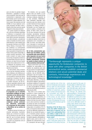 EN PORTADA A+A
                                                                                                                              ENTREvISTA            33



para así evitar los grandes riesgos        No obstante, creo que quedan
financieros y garantizar la entrega     algunos retos por resolver, ya que
de los proyectos. Para todo esto es     hasta el momento la mayoría de las
fundamental la colaboración entre       empresas andaluzas dependen de
las empresas, que en muchos casos       un solo proveedor, EADS-Airbus.
pertenecen a países diferentes. Uno     Sería interesante desarrollar otros
de los casos más recientes es el del    productos para otros clientes, como
A400M, en el que colaboran nume-        ya están haciendo de hecho algunas
rosas empresas del Reino Unido y        empresas con Boeing, Embraer o
España, entre otras naciones, para la   Bombardier, así como trabajar pen-
integración de las piezas del avión.    sando en países y mercados emer-
   En cuanto al grado de colabora-      gentes. El Reino Unido puede ser
ción entre las empresas españolas       uno de esos mercados a los que las
y británicas, la cooperación entre      empresas aeronáuticas andaluzas
ambos países ha ido creciendo bas-      puedan dirigirse para buscar nuevas
tante dentro del sector aeronáutico     oportunidades de negocio y ampliar
en la última década, y actualmente      su cartera de clientes, sobre todo en
varias compañías de ambos países        subsectores como composites y en
están llevando a cabo trabajos para     UAVs. De hecho, ese interés existe,
las grandes tractoras como EADS,        como demuestra el incremento de
Airbus, Boeing o Eurocopter. Pero       empresas andaluzas que participarán
esa tendencia va incrementarse          en la feria Farnborough este año.
aún más en los próximos años gra-
cias a que países emergentes como       De la feria, precisamente que-
Rusia o China quieren desarrollar su    ríamos que nos hablara. ¿Cómo
propia industria aeronáutica. Para      se presenta esta nueva edición?
poder competir con estas nuevas         ¿Qué respuesta cree que tendrá
economías emergentes tendremos          por parte de las empresas y en-
que desarrollar productos más inno-     tidades participantes, teniendo
vadores, y la mejor forma es hacerlo    en cuenta el actual contexto de            “Farnborough represents a unique
a través de la colaboración en I+D+i,   crisis económica internacional?
la realización de proyectos comu-          Según la información que me han         opportunity for Andalusian companies to
nes y el fortalecimiento de la socie-   trasladado los responsables de la          meet with other companies in the British
dad del conocimiento.                   muestra, las previsiones para este
   En este sentido, estoy convenci-     año son buenas. En la última edición,      aeronautical sector, establish commercial
do de que las empresas aeronáu-         en 2008, hubo casi 1.400 stands ex-
ticas andaluzas y las británicas po-    positores, más de 285.000 visitas,
                                                                                   relations and secure potential deals and
tenciarán su grado de colaboración      participaron más de 40 países a tra-       contracts, interchange experiences and
con la puesta en marcha de nuevos       vés de 29 pabellones nacionales o re-
programas o iniciativas. Hoy día es     gionales, acudieron 70 delegaciones
                                                                                   technological knowledge ”
impensable que un solo país, con        de 38 países diferentes y un total de
la posible excepción de EE.UU.,         166 aviones realizaron demostracio-
tenga la capacidad suficiente para      nes aéreas o estáticas. En el aspecto   dom could be one of the mar-         pects are good for this year. At
poder desarrollar la fabricación de     económico, se firmaron pedidos por      kets for Andalusian aeronautical     the last edition in 2008 there were
aviones en serie.                       un valor de 88 billones de dólares      firms to seek out new business       nearly 1,400 stands and more
                                        (más de 64.000 millones de euros), el   opportunities and extend their       than 285,000 visits, with the par-
¿Cómo valora el crecimiento y           doble del año 2006.                     portfolio of customers, particu-     ticipation of more than 40 coun-
la progresión que la industria             Para 2010, se ha cerrado prác-       larly in certain sub-sectors such    tries through 29 national and
aeronáutica andaluza ha expe-           ticamente la misma presencia de         as composites and UAVs. In           regional pavilions. The event was
rimentado en los últimos años?          stands expositores, delegaciones,       fact, there is a definite interest   attended by 70 delegations from
¿Cree que el mercado britá-             empresas y países participantes, y el   in this sense, as was demon-         38 different countries and a total
nico ofrece buenas oportuni-            número de visitas se estima que será    strated by the increase in the       of 166 aircraft carried out aerial
dades para que las empresas             similar al de hace dos años. Parece     number of Andalusian firms par-      or static demonstrations. In eco-
andaluzas puedan potenciar              que la crisis económica mundial no      ticipating at the Farnborough Air    nomic terms, $88 billion worth of
sus relaciones comerciales              se percibe aún tanto en la industria    Show this year.                      orders were placed (more than
con empresas de otros países            aeronáutica al tratarse de proyectos                                         64,000 million euros), double that
y diversificar así su cartera de        a largo plazo, con pedidos a 10 ó 15    Speaking of the Air Show, how        recorded in 2006.
clientes?                               años, y en el que los ciclos económi-   is the new edition shaping up?           A very similar number of exhib-
   Andalucía siempre ha tenido una      cos de los diferentes programas no      What kind of response can we         iting stands, delegations, compa-
industria aeronáutica importante,       afectan de una manera tan grave, y      expect from participating firms      nies and participating countries
desde que comenzó la construc-          en un momento puntual, a las em-        and entities, in light of the cur-   have already been confirmed and
ción de aviones en los años 20 del      presas y a la industria aeronáutica.    rent context of international eco-   the number of visits is expected
siglo XX, que ha tomado además          Ha habido reajustes y dificultades en   nomic crisis?                        to be similar to two years ago. It
un impulso importante en los últi-      algunos casos, pero la crisis no ha       According to the information       seems that the world economic
mos años con programas como el          golpeado tan directamente al sec-       which I have been given by the       crisis has not been so notable
A400M o el A350.                        tor, a excepción del caso del avión     organisers of the show, the pros-    in the aeronautical industry as
                                                                         >>                                                                          >>

                                                                                                                                                   A+A
 