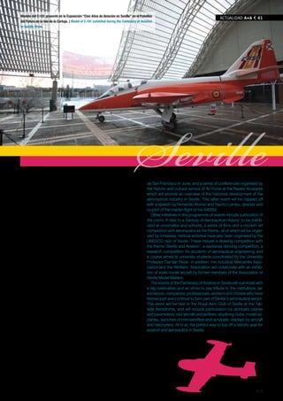 Modelo del C-101 presente en la Exposición “Cien Años de Aviación en Sevilla” en el Pabellón
                                                                                                                                           ACTUAlIDAD A+A          41
del Futuro de la Isla de la Cartuja. / Model of C-101 exhibited during the Centenary of Aviation
in Seville Show.




e Industrial del Midi-Pyrénées, presenta una exposición didáctica in-
teractiva denominada “El Avión ¿Cómo funciona?”, que cuenta con
varios simuladores y túneles de viento.
    Por su parte, la Escuela de Ingenieros de Sevilla aporta a la exhibi-
                                                                                    Seville de San Francisco in June, and a series of conferences organised by
                                                                                            the historic and cultural service of Air Force at the Reales Alcazares
                                                                                            which will provide an overview of the historical development of the
                                                                                            aeronautical industry in Seville. This latter event will be capped off
ción el UAV Céfiro, desarrollado por sus estudiantes universitarios, y                      with a speech by Fernando Alonso and Nacho Lombo, director and
el motor de un F-5 seccionado, mientras que el INTA colabora tam-                           co-pilot of the maiden flight of the A400M.
bién con varios aviones de pruebas UAVS desarrollados en el Centro                             Other initiatives in the programme of events include publication of
de Experimentación de El Arenosillo.                                                        the comic ‘A Visit to a Century of Aeronautical History’ to be distrib-
    Además de esta exposición central, el programa del centenario con-                      uted at universities and schools, a series of films and a modern art
templa la dedicación de la portada de la Feria de Abril, la exposición                      competition with aeronautics as the theme, all of which will be organ-
itinerante “Objetivo Volar” que La Caixa instalará en el mes de junio en                    ised by Emasesa. Various activities have also been organised by the
la Plaza de San Francisco, y un ciclo de conferencias organizadas por                       UNESCO club of Seville. These include a drawing competition with
el servicio histórico y cultural del Ejército del Aire en los Reales Alcáza-                the theme ‘Seville and Aviation’, a sevillanas dancing competition, a
res que repasará el desarrollo histórico de la aeronáutica en Sevilla y                     research competition for students of aeronautical engineering and
que pretende finalizar con la intervención de Fernando Alonso y Nacho                       a course aimed at university students coordinated by the University
Lombo, director y copiloto del vuelo inaugural del A400M.                                   Professor Damián Rivas. In addition, the Industrial Mercantile Asso-
    Otras iniciativas que se han sumado al programa han sido la edición                     ciation and the Workers’ Association will collaborate with an exhibi-
del cómic 'Una Visita a un Siglo de Historia Aeronáutica”, que se distribuirá               tion of scale model aircraft by former members of the Association of
en centros universitarios y escolares, un ciclo de cine y un certamen de                    Seville Model Makers.
arte contemporáneo relacionado con la aeronáutica, todo ello a través de                       The events of the Centenary of Aviation in Seville will culminate with
Emasesa; y varias actividades organizadas a través del Club UNESCO en                       a big celebration and air show to pay tribute to the institutions, as-
Sevilla, como un concurso de dibujo sobre el tema 'Sevilla y la Aviación',                  sociations, companies, professionals, workers and citizens who have
un certamen de sevillanas, un concurso de investigación para estudian-                      formed part and continue to form part of Seville’s aeronautical sector.
tes de ingeniería aeronáutica y un curso de libre configuración dirigido                    This event will be held at the Royal Aero Club of Seville at the Tab-
a alumnos universitarios y coordinado por el catedrático Damián Rivas.                      lada Aerodrome, and will include participation by acrobatic planes
Asimismo, el Círculo Mercantil Industrial y el Círculo de Labradores cola-                  and paramotors, civil aircraft and airlifters, skydiving clubs, model air-
borarán con una exposición de maquetas de aviones realizadas por los                        planes, launches of mini-satellites and acrobatic displays by aircraft
antiguos miembros de la Asociación de Maquetistas Sevillanos.                               and helicopters. All in all, the perfect way to top off a historic year for
    Como clausura a todos los actos del Centenario de la Aviación en                        aviation and aeronautics in Seville.
Sevilla, el Real Aeroclub de Sevilla celebrará en el aeródromo de Ta-
blada una gran fiesta y concentración aérea de homenaje a las insti-
tuciones, asociaciones, empresas, profesionales, trabajadores y
ciudadanos que han compuesto y componen el sector aeronáutico
sevillano. La actividad incluirá la participación de aviones acrobáticos y
paramotores, aviones civiles y de transporte, clubes de paracaidistas,
aeromodelismo, lanzamiento de minisatélites y patrullas acrobáticas
de aviones y helicópteros. Un gran fin de fiesta para un año histórico en
la aviación y aeronáutica de Sevilla.


                                                                                                                                                                  A+A
 