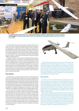 46    EMPRESAS A+A




      El presidente de Elimco, Nicolás Jiménez, con los representantes del Ministerio de Defensa y el Ejército del Aire, en el stand de la empresa
      en la feria UNVEX. / The president of Elimco, Nicolas Jiménez, wtih representatives from the Ministry of Defence and Air Force, at the firm's
      stand in UNVEX.




   En esta edición, Elimco estuvo presente de forma activa con un
stand de 24 metros cuadrados en el que se presentaron con éxito los
últimos desarrollos realizados en UAVS, el Viewer, el Scan y el X-Vision,
que despertaron un gran interés entre las empresas y visitantes a la
feria. Entre las importantes personalidades que visitaron el stand de
la compañía destacó la presencia del secretario de Estado de Defen-
sa, Constantino Méndez, la del secretario de Estado de Seguridad,
Antonio Camacho, y la del jefe del Estado Mayor del Ejército del Aire
(JEMA), José Jiménez Ruiz.
   El objetivo de Elimco, que fue la única empresa del sector aeronáu-
tico andaluz presente en la muestra, es seguir participando en ferias
y eventos relacionados con el sector de los UAS para potenciar aún
más su estrategia en este mercado y lograr nuevas alianzas y contra-                     The objective sought by Elimco, which was the only firm from the
tos con otras empresas que posibiliten el desarrollo de nuevos pro-                   Andalusian aeronautical sector present at the fair, is to continue to
yectos. De hecho, la compañía andaluza también acudió a finales de                    participate at fairs and events related with the UAS sector to further
mes a FIDAE, la Feria Internacional del Aire y del Espacio de Chile,                  promote its strategy in this market and achieve new alliances and con-
donde participó con un espacio propio en el Pabellón de España junto                  tracts with other companies which will give rise to the development
a otras 3 empresas de nuestro país, presentando sus últimos desarro-                  of new projects. In fact, this Andalusian company also attended to FI-
llos en el campo de los UAVs.                                                         DAE, The International Air and Space Fair of Chile, with its own stand
                                                                                      in the Spanish Pavillion with other 13 Spanish firms and presented the
Otros sistemas                                                                        last developments in the field of UAVS.

   Continuando con la línea de fomento a la I+D y a la diversificación de             Other systems
servicios, la compañía está actualmente inmersa en el desarrollo de
nuevas aeronaves micro-UAVs que permitan ampliar el abanico de so-                       Continuing with its line of fostering R+D and diversification of serv-
luciones adaptadas a los condicionantes de cada misión. Además, Eli-                  ices, the company is currently in the midst of developing new micro-
mco distribuye en el ámbito internacional Sistemas de Blancos Aéreos                  UAVs which will enable it to expand the range of solutions adapted to
(Unmanned Aerial Targets, UAT) de altas prestaciones, bajo coste y                    the conditioning factors of each mission. In addition, Elimco distrib-
fácil operación para la realización de entrenamiento de tiro, pruebas                 utes Unmanned Aerial Target (UAT) systems on the international mar-
y calibración de multitud de sistemas de armamento militar. Dichos                    ket with the latest features, low cost and ease of operation, for use in
sistemas son el SCRAB y el SCRAB II de la compañía española SCR.                      target practice, tests and calibration of an extensive range of military
   Por otro lado, Elimco está cooperando ampliamente en Latino-                       weapons systems, namely the SCRAB and SCRAB II systems by the
américa en países como México, Brasil, Chile y Colombia en progra-                    Spanish Company SCR.
mas específicos que incluyen desarrollo tecnológico y transferencia                      Elimco is also cooperating extensively with Latin American countries
de conocimiento en este ámbito, siendo una de las empresas espa-                      such as Mexico, Brazil, Chile and Colombia on specific programmes
ñolas más activas en el sector de los UAVs en la zona. Todo ello ha                   which include technological development and transfer of knowledge
hecho que el impulso tomado por la empresa andaluza el campo de                       in this field, and it is one of the most active Spanish firms in the UAV
los UAS, unido a la experiencia adquirida en los sectores tecnológi-                  sector in this zone. With the efforts made by this Andalusian firm in the
cos en los que trabaja, augure un buen futuro a la empresa y a sus                    field of UAS, together with the experience it has gained in the techno-
productos en esta área, permitiéndole ofrecer soluciones globales a                   logical sectors in which it works, Elimco is set to have an excellent fu-
medida para el cliente, entregando sistemas completos y listos para                   ture in this area, enabling it to offer global made-to-measure solutions
su funcionamiento.                                                                    for clients and delivering complete systems ready for use.


A+A
 