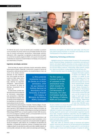 50    EMPRESAS A+A




16 millones de euros, lo que ha servido para consolidar su posición              electronics and logistics are GECI’s key work areas, and the com-
como proveedor de primer nivel en sus principales ámbitos de actua-              pany places special emphasis on innovation and creativity as funda-
ción en el sector aeronáutico: aeropuertos, meteorología, aviónica,              mental aspects of the projects carried out.
calibración, UAV y seguridad. La ingeniería, la electrónica y la logísti-
ca conforman la piedra angular de GECI, en la que la innovación y la             Engineering, Technology and Services
creatividad son aspectos fundamentales en el trabajo y los proyectos
que desarrolla la compañía.                                                         Highlights among its business areas focusing on the aeronautical
                                                                                 sector include the design, development, construction and start-up of
Ingeniería, tecnología y servicios                                               airports and airport systems (including turn-key projects) and other
                                                                                 services deriving from this infrastructure such as air traffic control tow-
   Entre las áreas de negocio enfocadas al sector aeronáutico destaca            ers (civil and military), beacons, meteorology, safety systems, naviga-
sobremanera el diseño, desarrollo, construcción y puesta en marcha de            tion, telecommunications, runway lighting, aircraft recovery, etc.
aeropuertos y sistemas aeroportuarios, con proyectos llave en mano, así             Another important area is the development of solutions for the mete-
como en los demás servicios                                                                                               orological information systems
derivados de esta infraestruc-                                                                                            of airports and heliports. The
tura, como pueden ser torre de                    la firma pretende              The firm wants to                        company is a leader for this
control de tráfico aéreo (civil y                                                                                         type of technology and it has
militar), balizamiento, meteoro-              incrementar su grupo               increase its portfolio                   implemented systems for air-
logía, sistemas de seguridad,              de clientes en el sector              of customers in the                      ports and air bases all over the
navegación, telecomunicacio-                      aeronáutico, entre             aeronautical sector,                     world, including Spain, Austral-
nes, iluminación de pistas de                                                                                             ia, the Netherlands, Belgium,
aterrizaje, recuperación de ae-
                                                los que destacan el              which includes the                       Kuwait, Taiwan, Honduras, Ec-
ronaves, etc.                                  Instituto Nacional de             National Institute of                    uador, Morocco, Mozambique
   En este sentido, también des-                Aeronáutica Civil de             Civil Aeronautics of                     and Zimbabwe, among others.
tacan las soluciones en sistemas             venezuela, la Aviación              venezuela, the Cuban                     In the coming months GECI will
de información meteorológica                                                                                              carry out the contract for the
para aeropuertos y helipuertos
                                                      Civil Cubana, el           Civil Aviation Authority,                supply of spare parts for the
que desarrolla la empresa, líder            Ministerio de Defensa,               the Ministry of Defence,                 meteorological radar network
en este tipo de tecnología que ya                AENA y Eurocopter               AENA and Eurocopter                      of the Spanish Meteorology
ha implantado en aeropuertos y                                                                                            Agency (AEMET) with a value
bases aéreas de todo el mundo,                                                                                            of more than 500,000 euros,
con exportaciones desde España a Australia, Holanda, Bélgica, Kuwait,            the aim of which is to ensure the perfect state and functioning of the
Taiwán, Honduras, Ecuador, Maruecos, Mozambique y Zimbabwe, entre                national meteorological radar network.
otros. Asimismo, GECI realizará en los próximos meses el suministro de              Other areas in which the company works include electronics and
repuestos para la red de radares meteorológicos de la Agencia Estatal de         calibration of systems and equipment for the aeronautical sector, in-
Meteorología (AEMET) por un importe superior al medio millón de euros,           cluding repairs for avionics and communication equipment (surveil-
con el fin de asegurar el perfecto estado y el funcionamiento de la red          lance radar, navigation assistance, radio links, etc), the installation of
nacional de los radares meteorológicos.                                          safety devices and the development of unmanned aircraft systems
   Otras áreas de trabajo de la compañía se centran en la electrónica y cali-    for control and surveillance purposes (aerodynamics design, satellite-
bración de sistemas y material de apoyo para el sector aeronáutico, como         based automatic pilots, portable control stations, mission computers
las reparaciones en aviónica y equipos de comunicación (radar de vigilancia,     and automated landing systems).
ayuda de navegación, radio enlaces, etc.), la instalación de dispositivos de        GECI also offers an extensive range of technical and logistics
seguridad, o el desarrollo de sistemas y aviones no tripulados para control      support resources and services for the aeronautical and aerospace
y vigilancia (diseño de aerodinámica, piloto automático satelital, estación de   industry, ranging from the supply of spare parts for commercial air-
control portátil, ordenador de misión y sistema de aterrizaje automatizado).     craft through to checks and technical repairs of engines for airlines,
                                                                            >>                                                                            >>

A+A
 