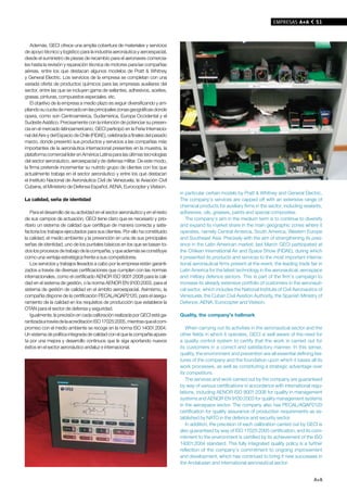 EMPRESAS A+A          51



   Además, GECI ofrece una amplia cobertura de materiales y servicios
de apoyo técnico y logístico para la industria aeronáutica y aeroespacial,
desde el suministro de piezas de recambio para el aeronaves comercia-
les hasta la revisión y reparación técnica de motores para las compañías
aéreas, entre los que destacan algunos modelos de Pratt & Whitney
y General Electric. Los servicios de la empresa se completan con una
variada oferta de productos químicos para las empresas auxiliares del
sector, entre las que se incluyen gama de sellantes, adhesivos, aceites,
grasas, pinturas, compuestos especiales. etc.
   El objetivo de la empresa a medio plazo es seguir diversificando y am-
pliando su cuota de mercado en las principales zonas geográficas donde
opera, como son Centroamérica, Sudamérica, Europa Occidental y el
Sudeste Asiático. Precisamente con la intención de potenciar su presen-
cia en el mercado latinoamericano, GECI participó en la Feria Internacio-
nal del Aire y del Espacio de Chile (FIDAE), celebrada a finales del pasado
marzo, donde presentó sus productos y servicios a las compañías más
importantes de la aeronáutica internacional presentes en la muestra, la
plataforma comercial líder en América Latina para las últimas tecnologías
del sector aeronáutico, aeroespacial y de defensa militar. De este modo,
la firma pretende incrementar su nutrido grupo de clientes con los que
actualmente trabaja en el sector aeronáutico y entre los que destacan
el Instituto Nacional de Aeronáutica Civil de Venezuela, la Aviación Civil
Cubana, el Ministerio de Defensa Español, AENA, Eurocopter y Visteon.
                                                                                in particular certain models by Pratt & Whitney and General Electric.
La calidad, seña de identidad                                                   The company’s services are capped off with an extensive range of
                                                                                chemical products for auxiliary firms in the sector, including sealants,
    Para el desarrollo de su actividad en el sector aeronáutico y en el resto   adhesives, oils, greases, paints and special composites.
de sus campos de actuación, GECI tiene claro que es necesario y prio-              The company’s aim in the medium term is to continue to diversify
ritario un sistema de calidad que certifique de manera correcta y satis-        and expand its market share in the main geographic zones where it
factoria los trabajos ejecutados para sus clientes. Por ello ha constituido     operates, namely Central America, South America, Western Europe
la calidad, el medio ambiente y la prevención en una de sus principales         and Southeast Asia. Precisely with the aim of strengthening its pres-
señas de identidad, uno de los puntales básicos en los que se basan to-         ence in the Latin American market, last March GECI participated at
dos los procesos de trabajo de la compañía, y que además se constituye          the Chilean International Air and Space Show (FIDAE), during which
como una ventaja estratégica frente a sus competidores.                         it presented its products and services to the most important interna-
    Los servicios y trabajos llevados a cabo por la empresa están garanti-      tional aeronautical firms present at the event, the leading trade fair in
zados a través de diversas certificaciones que cumplen con las normas           Latin America for the latest technology in the aeronautical, aerospace
internacionales, como el certificado AENOR ISO 9001:2008 para la cali-          and military defence sectors. This is part of the firm’s campaign to
dad en el sistema de gestión, o la norma AENOR EN 9100:2003, para el            increase its already extensive portfolio of customers in the aeronauti-
sistema de gestión de calidad en el ámbito aeroespacial. Asimismo, la           cal sector, which includes the National Institute of Civil Aeronautics of
compañía dispone de la certificación PECAL/AQAP2120, para el asegu-             Venezuela, the Cuban Civil Aviation Authority, the Spanish Ministry of
ramiento de la calidad en los requisitos de producción que establece la         Defence, AENA, Eurocopter and Visteon.
OTAN para el sector de defensa y seguridad.
    Igualmente, la precisión en cada calibración realizada por GECI está ga-    Quality, the company’s hallmark
rantizada a través de la acreditación ISO 17025:2005, mientras que el com-
promiso con el medio ambiente se recoge en la norma ISO 14001:2004.                When carrying out its activities in the aeronautical sector and the
Un sistema de política integrada de calidad con el que la compañía apues-       other fields in which it operates, GECI is well aware of the need for
ta por una mejora y desarrollo continuos que le siga aportando nuevos           a quality control system to certify that the work is carried out for
éxitos en el sector aeronáutico andaluz e internacional.                        its customers in a correct and satisfactory manner. In this sense,
                                                                                quality, the environment and prevention are all essential defining fea-
                                                                                tures of the company and the foundation upon which it bases all its
                                                                                work processes, as well as constituting a strategic advantage over
                                                                                its competitors.
                                                                                   The services and work carried out by the company are guaranteed
                                                                                by way of various certifications in accordance with international regu-
                                                                                lations, including AENOR ISO 9001:2008 for quality in management
                                                                                systems and AENOR EN 9100:2003 for quality management systems
                                                                                in the aerospace sector. The company also has PECAL/AQAP2120
                                                                                certification for quality assurance of production requirements as es-
                                                                                tablished by NATO in the defence and security sector.
                                                                                   In addition, the precision of each calibration carried out by GECI is
                                                                                also guaranteed by way of ISO 17025:2005 certification, and its com-
                                                                                mitment to the environment is certified by its achievement of the ISO
                                                                                14001:2004 standard. This fully integrated quality policy is a further
                                                                                reflection of the company’s commitment to ongoing improvement
                                                                                and development, which has continued to bring it new successes in
                                                                                the Andalusian and international aeronautical sector.


                                                                                                                                                    A+A
 