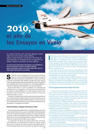 56    DIvUlGACIÓN A+A




2010,
el año de
los ensayos en vuelo
Por: Manuel Heredia Ortiz, Industrial Manager A400M


                                                                              I
Flight Test Centre Sevilla, Airbus Military.                                      f 2009 was a year of take-offs, 2010 is without doubt the year of
Rubén Carvajal vázquez, Coordinador del Grupo de                                  flight tests. In Spain the flight test campaign for certification of
Automatización en el Departamento de Ingeniería de                                A330 MRTT is in progress, and the one of the A400M military
Utillaje y Medios Industriales de Airbus Military.                            transport has just started. Also in progress in the rest of the world,
                                                                              are the campaigns of the Canadian jet Bombardier CRJ100, the Rus-
Los autores de este artículo editan la web aergenium, que desde 2008 es el    sian Sukhoi Superjet100, the Chinese COMAC ARJ21, the Americans
primer portal dedicado a la industria aeronáutica en Andalucía.               Boeing 787 and 747-8 or the Japanese military transport Kawasaki
Nuestro agradecimiento especial a Jose Antonio Ojeda Rubio, Chief Test        XC-2, to mention but a few.
Flight Engineer, Flight Operations, Airbus Military.                             These tests involve very high costs and occasionally also signifi-
                                                                              cant risk. The crew for this task of extraordinary responsibility is part



S
                                                                              of an elite trained in hardly five schools all around the world. But, why
          i 2009 fue un año de despegues, 2010 es sin duda el año de los      are these tests carried out, what do they involve?
          ensayos en vuelo. En España progresa la campaña de ensayos en          The objective is to gather data during flight of the aircraft to evalu-
          vuelo para la certificación del A330 MRTT y acaba de comenzar       ate its behaviour and validate its design. This allows, in the first place,
la del avión de transporte militar A400M. En el resto del mundo, están en     finding and troubleshooting any design problems, and secondly, doc-
marcha las del jet canadiense Bombardier CRJ100, el Sukhoi Superjet100        umenting the capabilities of the aircraft in a way that can be used later
ruso, el COMAC ARJ21 chino, los Boeing 787 y 747-8 estadounidenses, o         for certification in front of the authorities or for customer acceptance.
el transporte militar japonés Kawasaki XC-2, por mencionar algunos.
    Estos ensayos tienen un coste muy elevado y en ocasiones pue-             The Prototype Aircraft and the Flight Test Team
den llegar a ser muy arriesgados. Las tripulaciones para esta tarea de
extraordinaria responsabilidad son una élite salida de apenas cinco              In order to achieve these goals, the prototype aircraft is fitted with
escuelas en todo el mundo. Pero, ¿para que se hacen y en que con-             plenty of flight test instrumentation (FTI): thousands of sensors of di-
sisten los ensayos en vuelo?                                                  verse types connected to electronic racks, monitors and recording
    El objetivo es recoger datos durante el vuelo de la aeronave para eva-    systems so as to process, analyze and record data on board, since
luar su comportamiento y validar su diseño. Con ello se pretende, por una     current technology does not allow transmitting by telemetry all the
parte depurar cualquier posible problema de diseño, y por otra documen-       volume of information registered during flight.
tar las capacidades de la aeronave, para su posterior certificación por las      The organization of the flight test team may vary, but typically re-
autoridades o su aceptación por el cliente.                                   sponds to that shown in the figure. In the cockpit, the test pilot and
                                                                              the test flight engineer (TFE) execute the manoeuvres. The Co-pilot is
El Avión Prototipo y el Equipo de Ensayos en Vuelo                            in charge of the communications and navigation to keep the aircraft
                                                                              inside the area authorised for the test.
   Para conseguir estos objetivos el avión prototipo incorpora gran canti-       The leader of the team is the flight test engineer or FTE (not to be
dad de instrumentación de ensayos en vuelo (Flight Test Instrumentation       confused with the TFE). The FTE conducts the flight from the FTI sta-
o FTI): miles de sensores diversos conectados con armarios electrónicos,      tion, from which he monitors the test, and manages the recording
monitores, y sistemas de grabación para procesar, analizar y grabar los       and transmission of data to the ground station.
datos a bordo, ya que la tecnología actual no permite transmitir por tele-       In the telemetry room, a team of specialists receives the data in real
metría todo el volumen de información que se registra.                        time and supervises the status of the aircraft systems, under the coor-
   La organización del equipo de ensayos puede variar, pero típica-           dination of the test conductor, the only one allowed to communicate
mente responde a la representada en la figura. En cabina, el piloto           with the crew during the flight.
de ensayos y el ingeniero de vuelo de ensayos (Test Flight Engineer o            Once on the ground, the FTE is responsible for the test plan, and co-
TFE) se encargan de ejecutar las maniobras. El copiloto es responsa-          ordinates the analysis of results by the specialists. The TFE on the other
                                                                       >>                                                                            >>
 