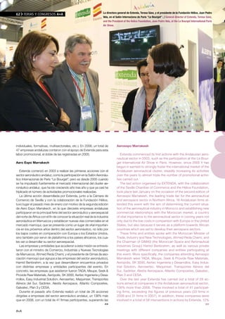 La directora general de Extenda, Teresa Sáez, y el presidente de la Fundación Hélice, Juan Pedro
62    FERIAS Y CONGRESOS A+A
                                                                      Vela, en el Salón Internaciona de París ''Le Bourget''. / General director of Extenda, Teresa Sáez,
                                                                      and the President of the Helice Foundation, Juan Pedro Vela, at the Le Bourget International Paris
                                                                      Air Show.




individuales, formativas, multisectoriales, etc.). En 2008, un total de           Aeroexpo Marrakesh
47 empresas andaluzas contaron con el apoyo de Extenda para esta
labor promocional, el doble de las registradas en 2005.                              Extenda commenced its first actions with the Andalusian aero-
                                                                                  nautical sector in 2003, such as the participation at the Le Bour-
Aero Expo Marrakech                                                               get International Air Show in Paris. However, since 2005 it has
                                                                                  begun in earnest to strongly foster the international market of the
   Extenda comenzó en 2003 a realizar las primeras acciones con el                Andalusian aeronautical cluster, steadily increasing its activities
sector aeronáutico andaluz, como la participación en la Salón Aeronáu-            over the years to almost triple the number of promotional activi-
tico Internacional de París “Le Bourget”, pero es desde 2005 cuando               ties carried out.
se ha impulsado fuertemente el mercado internacional del cluster ae-                 The last action organised by EXTENDA, with the collaboration
ronáutico andaluz, que ha ido creciendo año tras año y que ya casi ha             of the Seville Chamber of Commerce and the Hélice Foundation,
triplicado el número de actividades promocionales realizadas.                     took place last January on the occasion of the second edition of
   La última acción desarrollada por Extenda, junto a la Cámara de                Aeroexpo Marrakesh, the leading trade fair for the aeronautical
Comercio de Sevilla y con la colaboración de la Fundación Hélice,                 and aerospace sector in Northern Africa. 16 Andalusian firms at-
tuvo lugar el pasado mes de enero con motivo de la segunda edición                tended this event with the aim of determining the current situa-
de Aero Expo Marrakech, en la que dieciséis empresas andaluzas                    tion of the aeronautical industry in Morocco and establishing new
participaron en la principal feria del sector aeronáutico y aeroespacial          commercial relationships with the Moroccan market, a country
del norte de África con el fin de conocer la situación real de la industria       of vital importance to the aeronautical sector in coming years not
aeronáutica en Marruecos y establecer nuevas vías comerciales en el               only due to the low costs in comparison with Europe or the United
mercado marroquí, que se presenta como un lugar de vital importan-                States, but also because it serves as a platform towards African
cia en los próximos años dentro del sector aeronáutico, no sólo por               countries which are set to develop their aerospace sectors.
los bajos costes en comparación con Europa o los Estados Unidos,                     These firms and entities spoke with the Moroccan Minister of
sino también por servir de plataforma a los países africanos, los cua-            Trade, Industry and New Technologies, Ahmed Reda Chami, and
les van a desarrollar su sector aeroespacial.                                     the Chairman of GIMAS (the Moroccan Space and Aeronautical
   Las empresas y entidades que acudieron a esta misión se entrevis-              Industries Group) Hamid Benbrahim, as well as various private
taron con el ministro de Comercio, Industrias y Nuevas Tecnologías                meetings with different companies and entities participating at
de Marruecos, Ahmed Reda Chami, y el presidente de Gimas (la aso-                 this event. More specifically, the companies attending Aeroexpo
ciación marroquí que agrupa a las empresas del sector aeronáutico),               Marrakesh were TADA, Meupe, Seek & Provide Raw Materials,
Hamid Benbrahim, a la vez que desarrollaron encuentros privados                   Aerópolis, SK 3000, Aertec Ingeniería y Desarrollos, Easy Indus-
con distintas empresas y entidades participantes del evento. En                   trial Solution, Aerosertec, Maquinser, Transportes Aéreos del
concreto, las empresas que asistieron fueron TADA, Meupe, Seek &                  Sur, Sadinter, Alestis Aerospace, Atlantic Composites, Galvatec,
Provide Raw Materials, Aerópolis, SK 3000, Aertec Ingeniería y Desa-              Plan 3 and CESA.
rrollos, Easy Industrial Solution, Aerosertec, Maquinser, Transportes                Over the last year Extenda has carried out a total of 26 ac-
Aéreos del Sur, Sadinter, Alestis Aerospace, Atlantic Composites,                 tions aimed at companies in the Andalusian aeronautical sector,
Galvatec, Plan 3 y CESA.                                                          136% more than 2008. These involved a total of 41 participat-
   Durante el pasado año Extenda realizó un total de 26 acciones                  ing firms, exceeding the figures of previous years (33 firms in
dirigidas a empresas del sector aeronáutico andaluz, un 136% más                  2008 and 31 firms in 2007). In addition, these companies were
que en 2008, con un total de 41 firmas participantes, superando las               involved in a total of 56 interventions in actions by Extenda, 12%
                                                                        >>                                                                         >>

A+A
 
