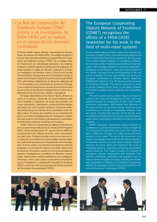 NOTICIAS A+A          7




la Red de Cooperación de                                          The European Cooperating
Excelencia Europea CONET                                          Objects Network of Excellence
premia a un investigador de                                       (CONET) recognises the
FADA-CATEC por su trabajo                                         efforts of a FADA-CATEC
en el campo de los sistemas                                       researcher for his work in the
multirobots                                                       field of multi-robot systems
El Doctor Antidio Viguria Jiménez, responsable de Departa-        Doctor Antidio Viguria Jiménez, head of the Avionics De-
mento de Aviónica de FADA-CATEC, ha recibido el premio a          partment of FADA-CATEC, has received the award for the
la mejor tesis doctoral industrial que otorga la Red de Coope-    best industrial doctoral thesis granted by the European
ración de Excelencia Europea CONET, por su trabajo titula-        Cooperating Objects Network of Excellence (CONET),
do “Exploración de metodologías aplicadas a los sistemas          for his thesis entitled “Market-based distributed task allo-
multirobot mediante algoritmos distribuidos de asignación de      cation methodologies applied to multi-robot exploration”,
tareas basados en reglas de mercado”, realizada en el Grupo       developed in the Robotics, Vision and Control Group of
de Investigación de Robótica, Visión y Control de la Escuela      the Higher Technical School of Engineering of the Uni-
Técnica Superior de Ingenieros de la Universidad de Sevilla. El   versity of Seville. The prize was handed over during the
premio fue entregado durante la Conferencia Europea EWSN          European Conference on Wireless Sensor Networks,
2010 sobre Redes Inalámbricas de Sensores celebrada del           EWSN 2010, held from 17 to 19 February at the University
17 al 19 de febrero en la Universidad de Coimbra en Portugal,     of Coimbra in Portugal. This was the seventh in a series
y que constituyó la séptima de una serie de reuniones anuales     of annual meetings which focus on the latest research
que se centra en las últimas investigaciones en el área de re-    in the field of wireless sensor networks and cooperating
des inalámbricas de sensores y objetos cooperativos.              objects.
    El trabajo desarrollado por el Doctor Viguria Jiménez se          The work carried out by Doctor Viguria Jiménez fo-
centra en el estudio y desarrollo de nuevos sistemas multi-       cuses on the study and development of new multi-robot
robot mediante la asignación de tareas que permitan una           systems through the assignment of tasks which enable
mayor cooperación, optimización y eficiencia de los trabajos      enhanced cooperation, optimisation and efficiency of
ejecutados por estos equipos robóticos, incluyendo recien-        the work carried out by these robots, including recent
tes contribuciones en el campo de la cooperación entre múl-       contributions in the field of cooperation between multi-
tiples robots. El campo de la robótica se ha convertido hoy       ple robots. Robotics has become one of the key areas
día en una de las principales líneas de investigación y aplica-   of research and application for the aeronautical and aero-
ción para el sector aeronáutico y aeroespacial, en especial en    space sector, particularly in the field of unmanned aircraft
el ámbito de los sistemas de aviones no tripulados.               systems.
    CONET (Red de Cooperantes de Objetos de Excelencia)               CONET (European Cooperating Objects Network of
es un proyecto financiado por la UE a través del VII Programa     Excellence) is a project financed by the EU through the
Marco, dentro del área de las TIC, que se inició en 2008 con      7th Framework Programme in the area of ICT, which be-
un presupuesto de 4 millones de euros y tiene una duración        gan in 2008 with a budget of 4 million euros and has a
de cuatro años. El objetivo de este consorcio es crear una co-    duration of four years. The aim of this consortium is to
munidad del conocimiento en todas aquellas materias objeto        create a knowledge community for all matters relating to
de cooperación europea que incluya partners de la investiga-      cooperating objects in Europe which includes research
ción, el sector público y la industria en las áreas de sistemas   partners, the public sector and industry in the areas of
integrados, la computación ubicua y las redes inalámbricas        integrated systems, ubiquitous computing and wireless
de sensores. El proyecto cuenta con una red de prestigiosos       sensor networks. The Project consists of a network of
expertos, investigadores y científicos de diferentes universi-    prestigious experts, researchers and scientists from
dades, instituciones y centros académicos y de investigación      different universities, institutions and academic and re-
de Europa, entre cuyos socios se encuentra la Asociación          search centres throughout Europe, including the Andalu-
para la Investigación y Cooperación Industrial de Andalucía       sian Association of Research and Industrial Cooperation
(AICIA), y entre sus miembros asociados el Centro Avanzado        (AICIA). Its associate members include the Centre for Ad-
de Tecnologías Aeroespaciales (CATEC).                            vanced Aerospace Technology (CATEC).




                                                                                                                                 A+A
 