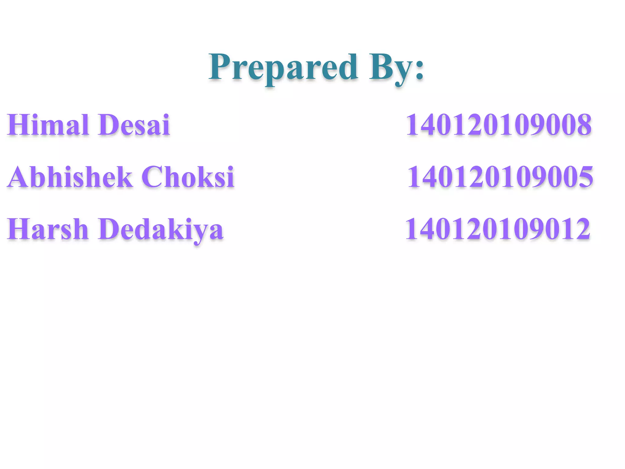 Prepared By:
Himal Desai 140120109008
Abhishek Choksi 140120109005
Harsh Dedakiya 140120109012
 