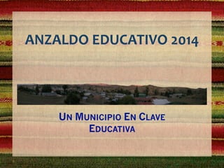 ANZALDO	
  EDUCATIVO	
  2014
UN MUNICIPIO EN CLAVE
EDUCATIVA
 