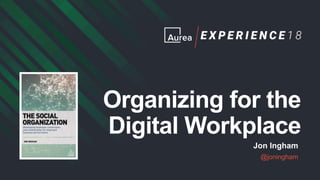 Organizing for the
Digital Workplace
Jon Ingham
@joningham
 