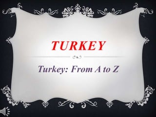 TURKEY
Turkey: From A to Z
 