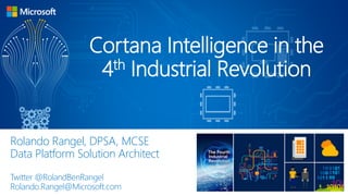 Rolando Rangel, DPSA, MCSE
Data Platform Solution Architect
Twitter @RolandBenRangel
Rolando.Rangel@Microsoft.com
Cortana Intelligence in the
4th Industrial Revolution
 