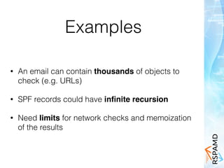 Examples
• An email can contain thousands of objects to
check (e.g. URLs)
• SPF records could have inﬁnite recursion
• Need limits for network checks and memoization
of the results
 
