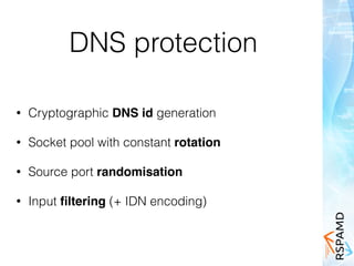 DNS protection
• Cryptographic DNS id generation
• Socket pool with constant rotation
• Source port randomisation
• Input ﬁltering (+ IDN encoding)
 