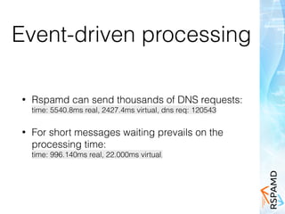 Event-driven processing
• Rspamd can send thousands of DNS requests:  
time: 5540.8ms real, 2427.4ms virtual, dns req: 120543
• For short messages waiting prevails on the
processing time:  
time: 996.140ms real, 22.000ms virtual,
 