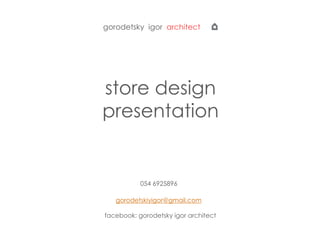 gorodetsky igor architect
store design
presentation
054 6925896
gorodetskiyigor@gmail.com
facebook: gorodetsky igor architect
 
