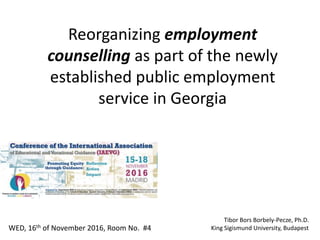 Reorganizing employment
counselling as part of the newly
established public employment
service in Georgia
Tibor Bors Borbely-Pecze, Ph.D.
King Sigismund University, BudapestWED, 16th of November 2016, Room No. #4
 