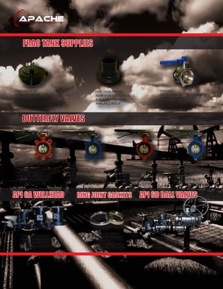 BUTTERFLY VALVES
DLB SERIES
200 PSI, LUG STYLE, BUNA SEATS
DUCTILE IRON BODY
DI, ALB, OR STAINLESS DISC
AVAILABLE IN 2”THRU 12“
DLV SERIES
200 PSI, LUG STYLE, VITON SEATS
DUCTILE IRON BODY
STAINLESS DISC
AVAILABLE IN 2”THRU 12“
DWB SERIES
200 PSI, WAFER STYLE, BUNA SEATS
DUCTILE IRON BODY
DI, ALB, OR STAINLESS DISC
AVAILABLE IN 2”THRU 12“
DWV SERIES
200 PSI, WAFER STYLE, VITON SEATS
DUCTILE IRON BODY
STAINLESS DISC
AVAILABLE IN 2”THRU 12“
FRAC UNION SET
ASTM A216 GRADE WCB
BLACK ENAMEL FINISH
AVAILABLE IN 8”SUB, NUT AND BLIND
FRAC HOSE FITTING
ASTM A536 GRADE 65-45-12
BLACK ENAMEL FINISH
AVAILABLE IN 6”, 8”
RING JOINT GASKETS
CARBON OR STAINLESS
TYPE R, RX, BX
API 6A MONOGRAMMED
AVAILABLE IN 1/2”TO 36”
CASING / TUBING HEADS
CASING / TUBING SPOOLS
FLANGES, B1 ADAPTERS,
PE/HPE SEALS, GATE VALVES
TRUNNION BALL VALVES
FLOATING BALL VALVES
CLASSES 150 TO 2500
UNI-BODY, 2PC, 3PC
FRAC TANK SUPPLIES
API 6A WELLHEAD API 6D BALL VALVESRING JOINT GASKETS
DTB SERIES
200 PSI, THREADED TYPE, BUNA SEATS
DUCTILE IRON BODY
ALB DISC
AVAILABLE IN 2”THRU 4“
 