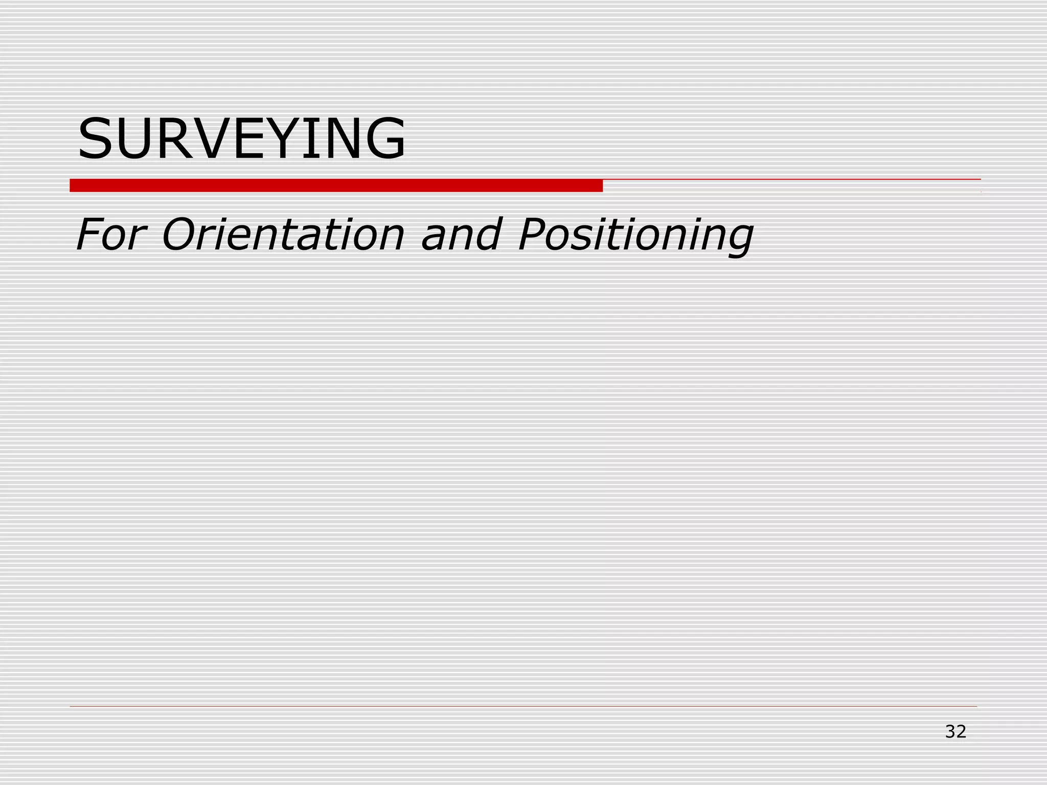 SURVEYING
For Orientation and Positioning
32
 