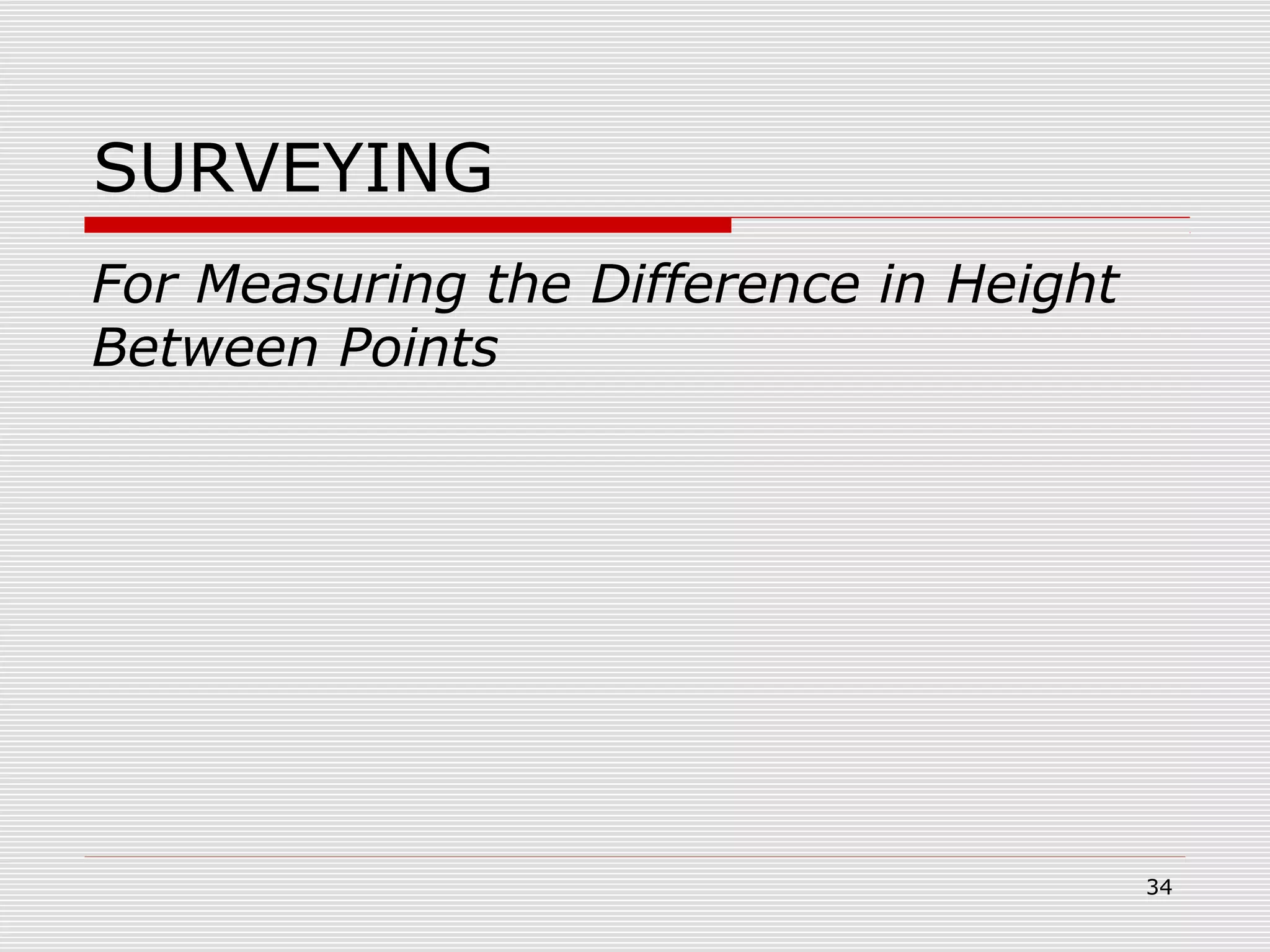 SURVEYING
For Measuring the Difference in Height
Between Points
34
 