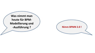 Was nimmt man
heute für BPM-
Modellierung und
-Ausführung ? Nimm BPMN 2.0 !
 