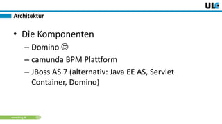 www.dnug.de
• Die Komponenten
– Domino 
– camunda BPM Plattform
– JBoss AS 7 (alternativ: Java EE AS, Servlet
Container, Domino)
Architektur
 